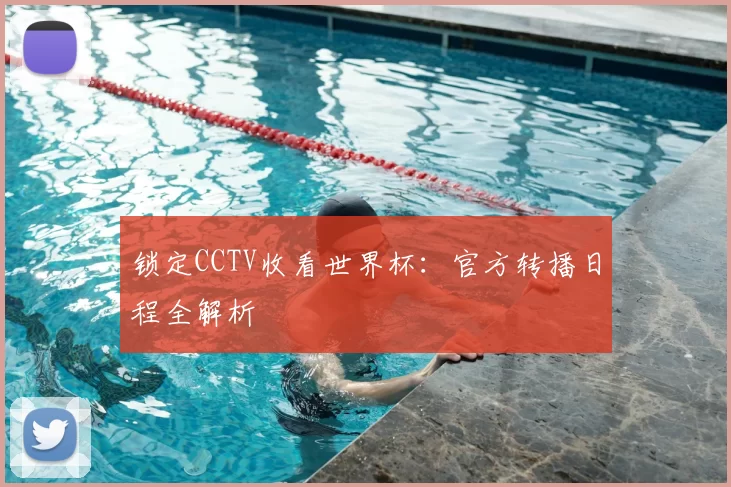 锁定CCTV收看世界杯：官方转播日程全解析