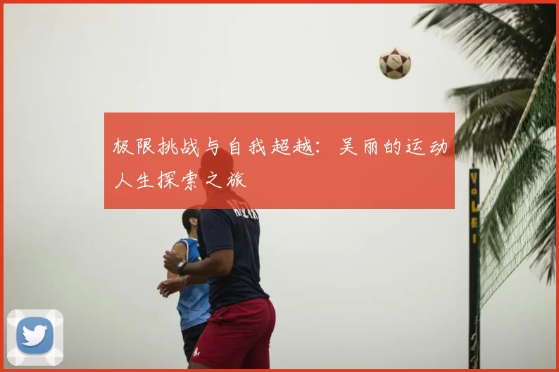 极限挑战与自我超越：吴丽的运动人生探索之旅