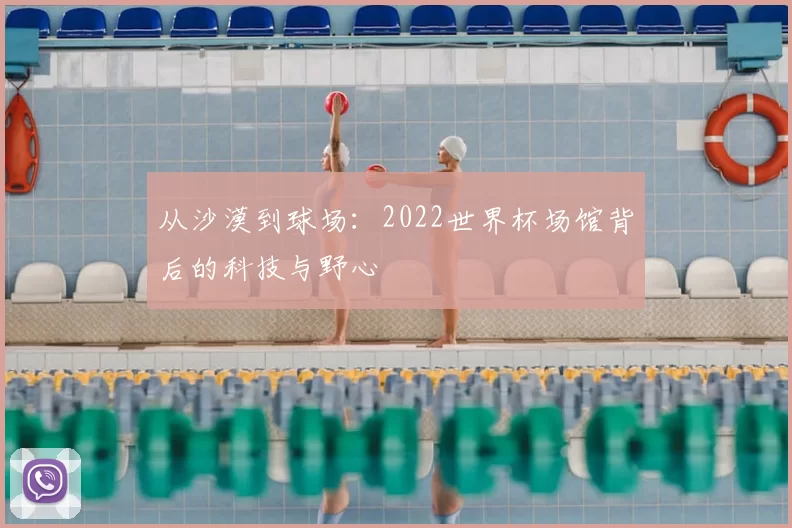 从沙漠到球场：2022世界杯场馆背后的科技与野心