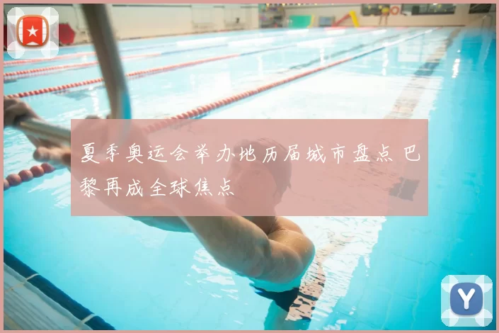 夏季奥运会举办地历届城市盘点 巴黎再成全球焦点