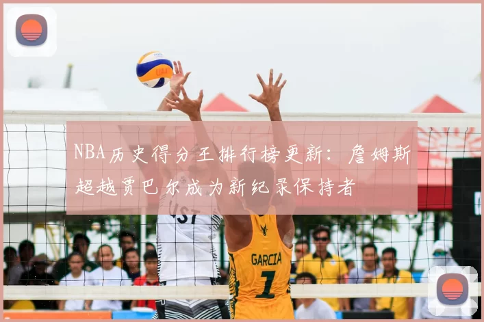NBA历史得分王排行榜更新：詹姆斯超越贾巴尔成为新纪录保持者