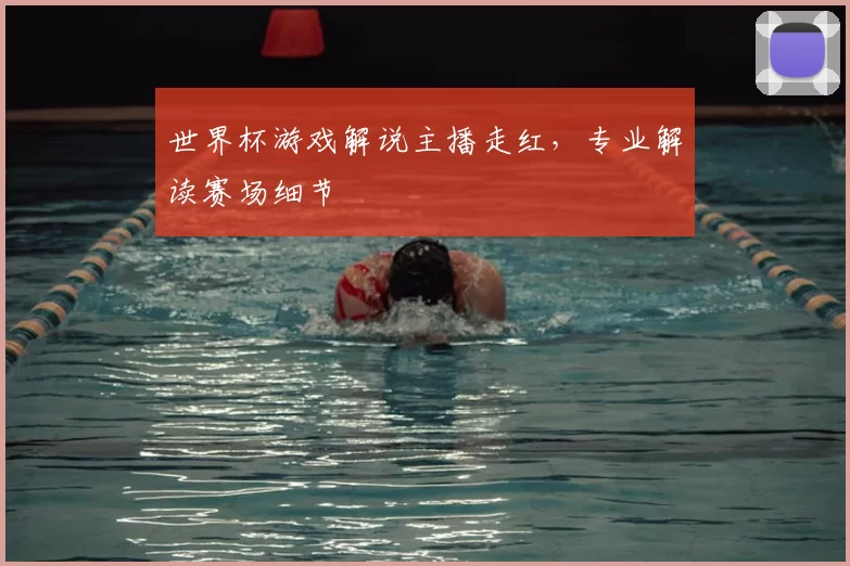世界杯游戏解说主播走红，专业解读赛场细节