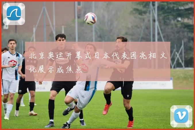 北京奥运开幕式日本代表团亮相 文化展示成焦点