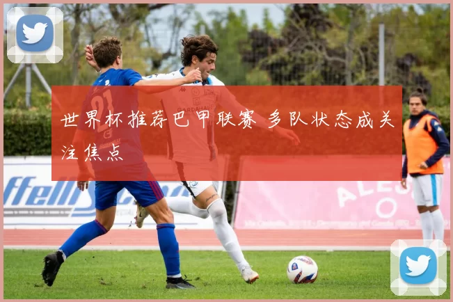 世界杯推荐巴甲联赛 多队状态成关注焦点