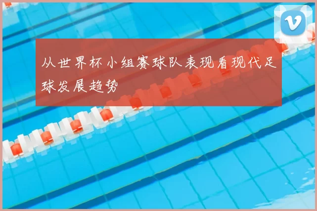 从世界杯小组赛球队表现看现代足球发展趋势