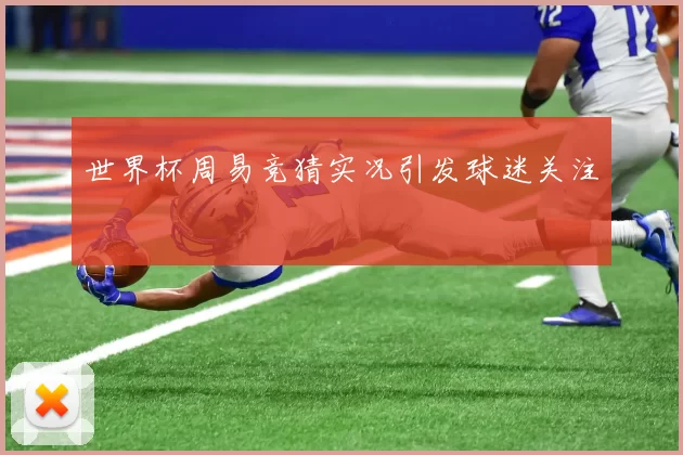 世界杯周易竞猜实况引发球迷关注