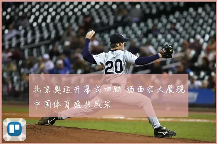 北京奥运开幕式回顾 场面宏大展现中国体育盛典风采