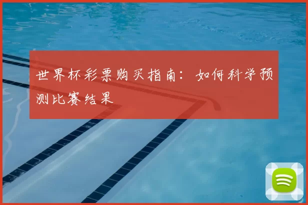 世界杯彩票购买指南：如何科学预测比赛结果