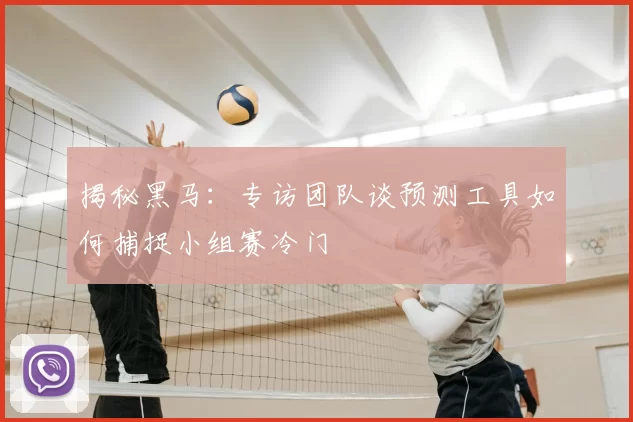 揭秘黑马：专访团队谈预测工具如何捕捉小组赛冷门