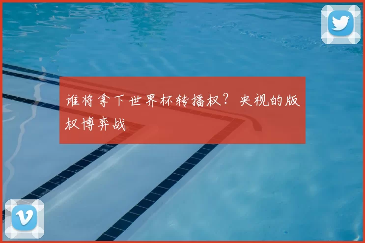 谁将拿下世界杯转播权？央视的版权博弈战