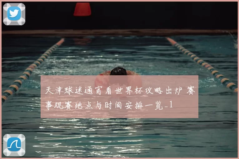 天津球迷通宵看世界杯攻略出炉 赛事观赛地点与时间安排一览_1