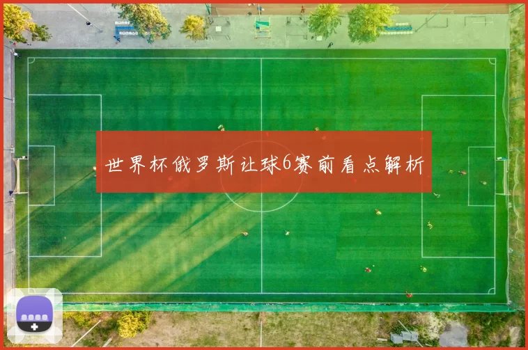 世界杯俄罗斯让球6赛前看点解析