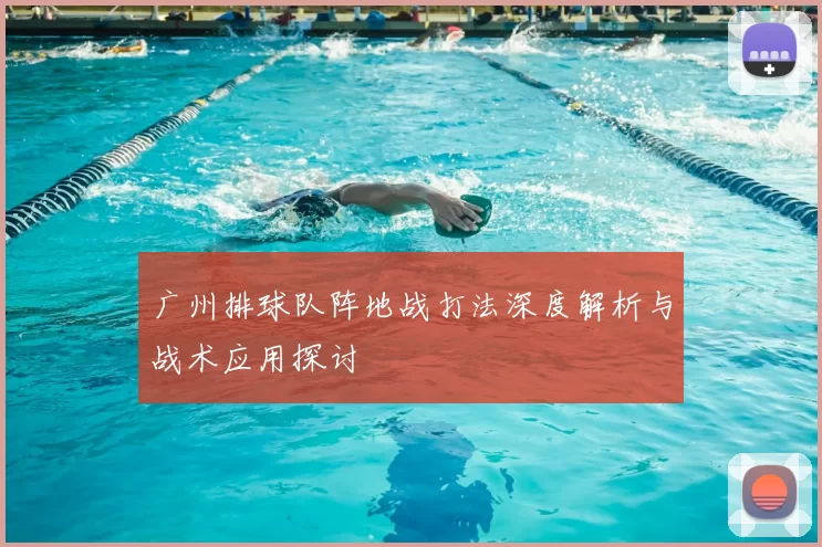 广州排球队阵地战打法深度解析与战术应用探讨