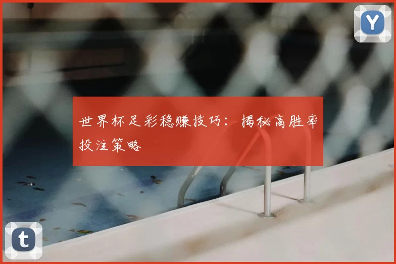 世界杯足彩稳赚技巧：揭秘高胜率投注策略