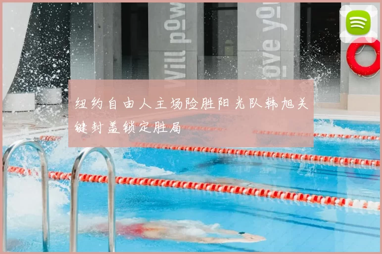 纽约自由人主场险胜阳光队韩旭关键封盖锁定胜局