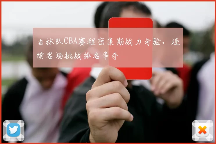 吉林队CBA赛程密集期战力考验，连续客场挑战排名争夺