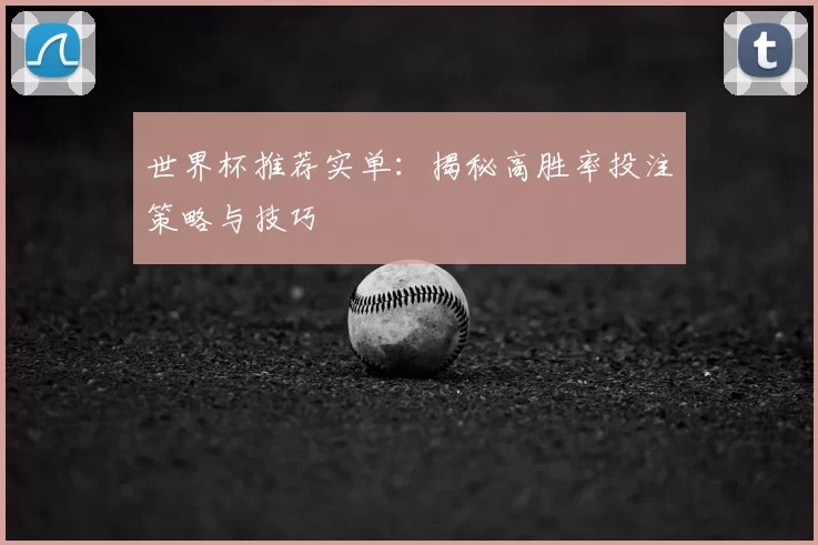 世界杯推荐实单：揭秘高胜率投注策略与技巧