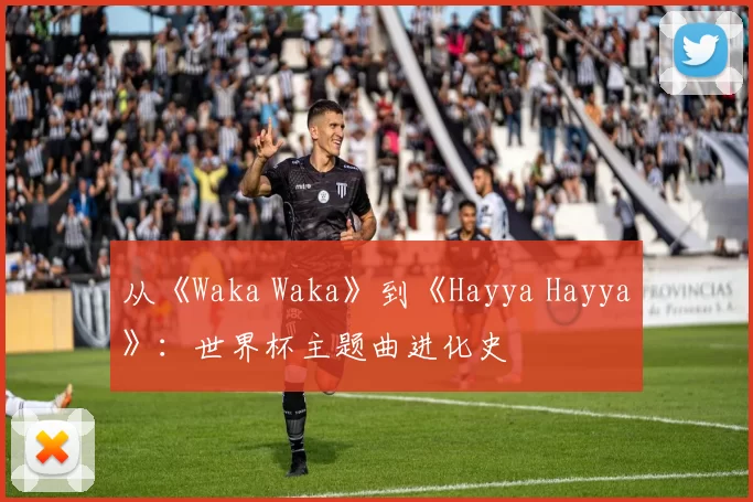 从《Waka Waka》到《Hayya Hayya》：世界杯主题曲进化史
