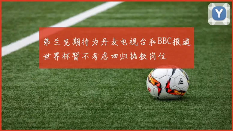 弗兰克期待为丹麦电视台和BBC报道世界杯暂不考虑回归执教岗位