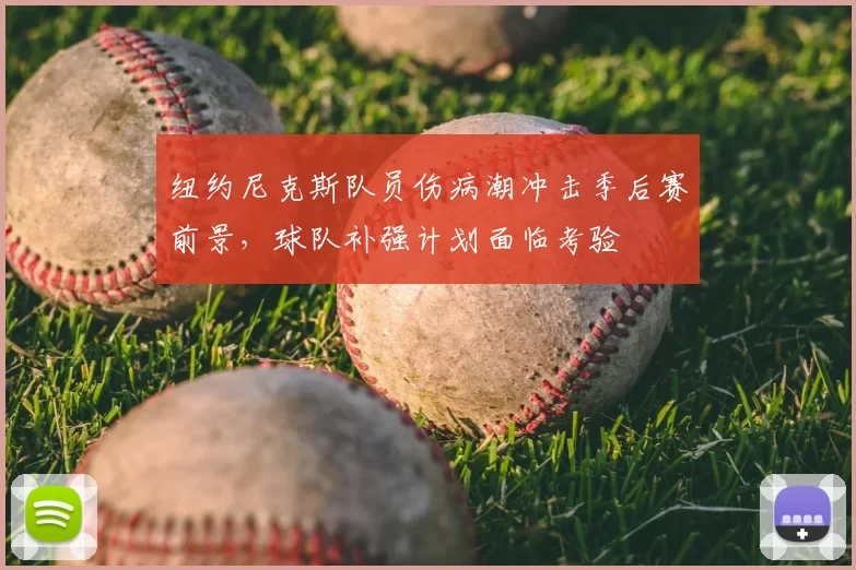 纽约尼克斯队员伤病潮冲击季后赛前景，球队补强计划面临考验