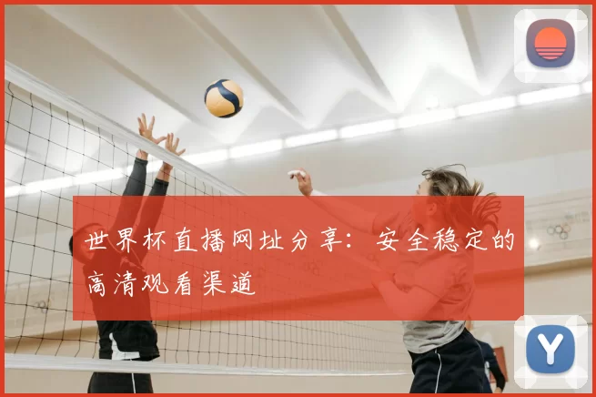 世界杯直播网址分享：安全稳定的高清观看渠道