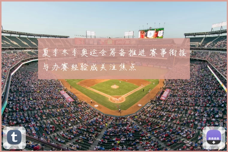 夏季冬季奥运会筹备推进 赛事衔接与办赛经验成关注焦点