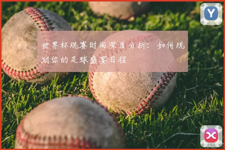 世界杯观赛时间深度分析：如何规划你的足球盛宴日程