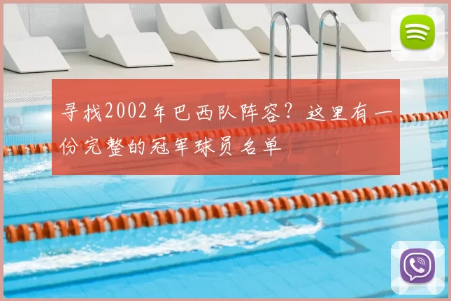 寻找2002年巴西队阵容？这里有一份完整的冠军球员名单