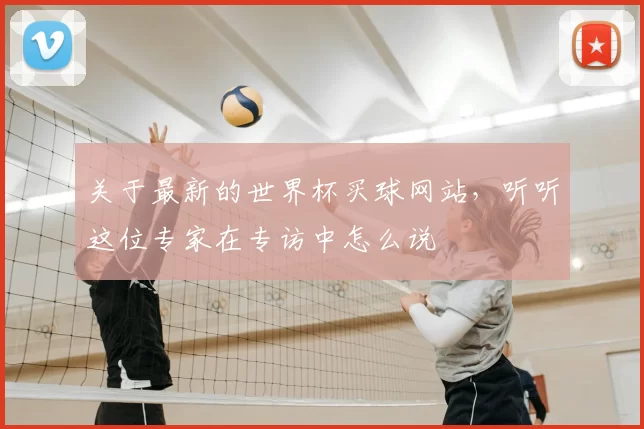 关于最新的世界杯买球网站，听听这位专家在专访中怎么说