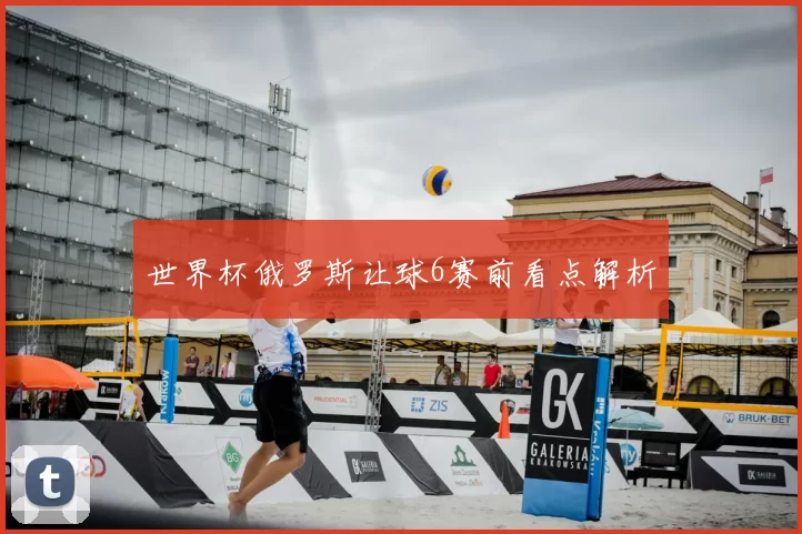 世界杯俄罗斯让球6赛前看点解析