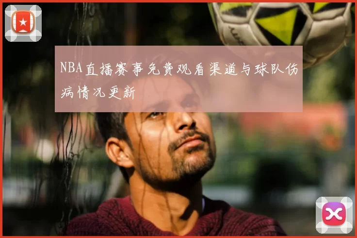 NBA直播赛事免费观看渠道与球队伤病情况更新