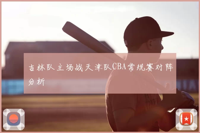 吉林队主场战天津队CBA常规赛对阵分析