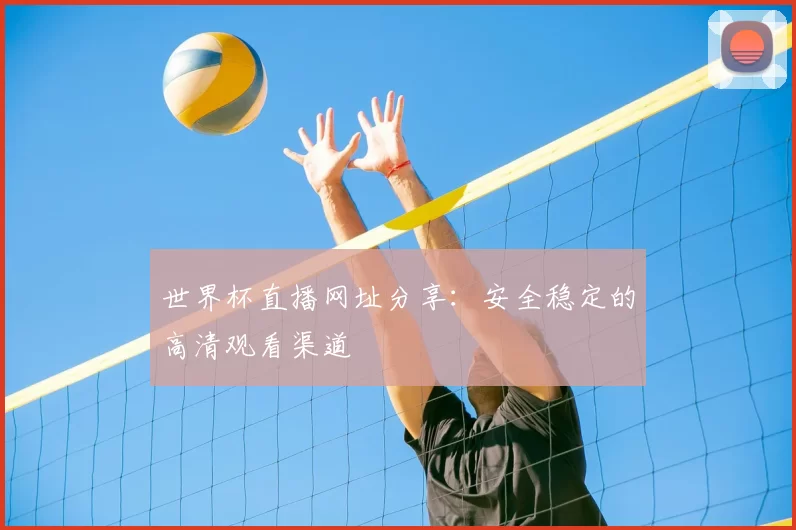 世界杯直播网址分享：安全稳定的高清观看渠道